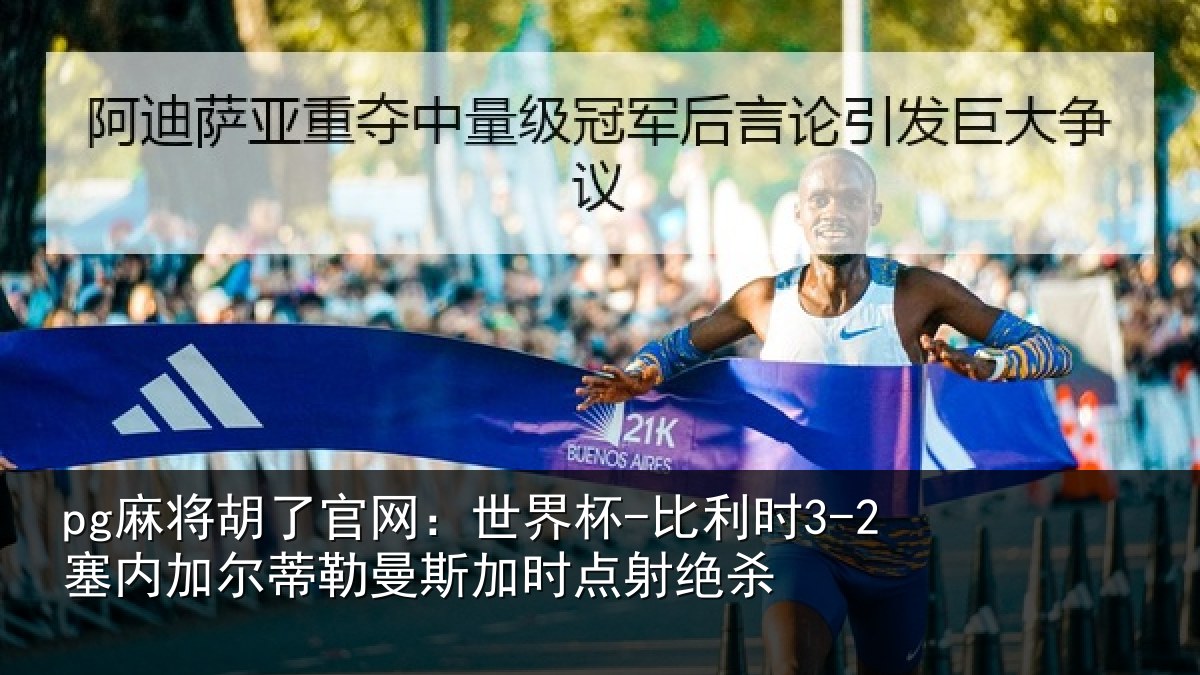 pg麻将胡了官网：世界杯-比利时3-2塞内加尔蒂勒曼斯加时点射绝杀