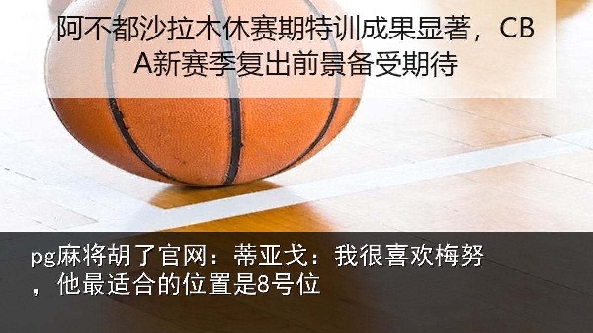 pg麻将胡了官网:蒂亚戈:我很喜欢梅努,他最适合的位置是8号位