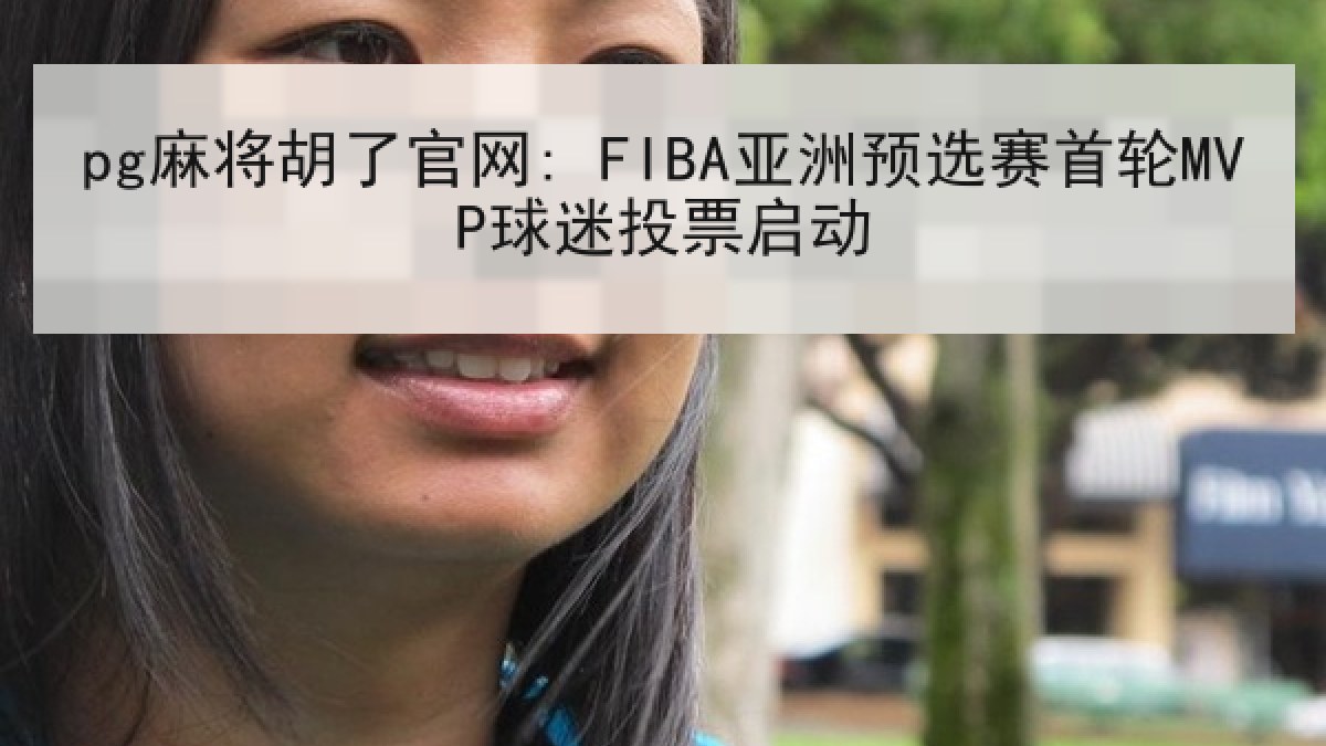 pg麻将胡了官网: FIBA亚洲预选赛首轮MVP球迷投票启动