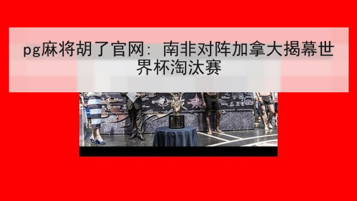 pg麻将胡了官网: 南非对阵加拿大揭幕世界杯淘汰赛