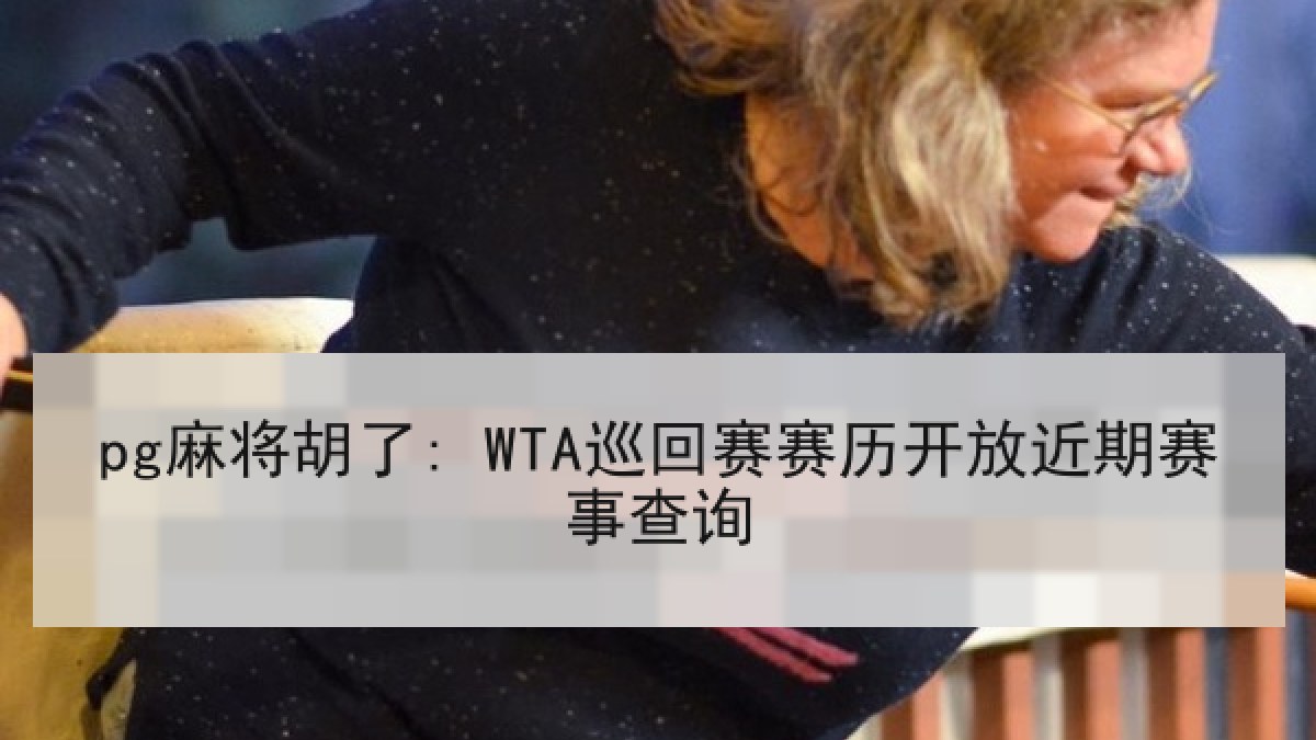 pg麻将胡了: WTA巡回赛赛历开放近期赛事查询