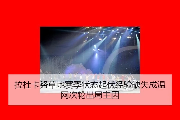 拉杜卡努草地赛季状态起伏经验缺失成温网次轮出局主因