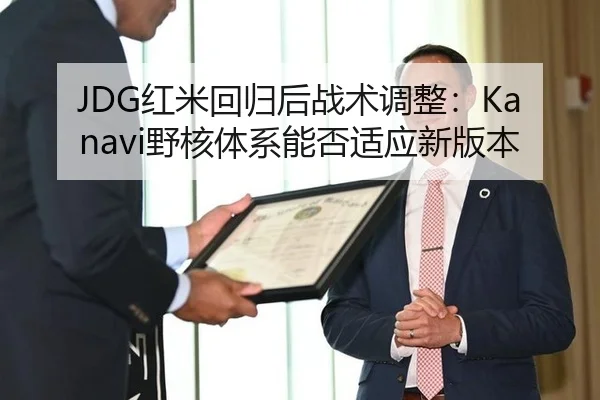 JDG红米回归后战术调整：Kanavi野核体系能否适应新版本