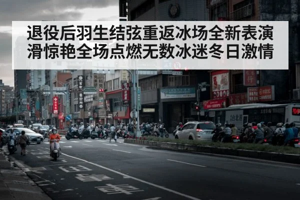 退役后羽生结弦重返冰场全新表演滑惊艳全场点燃无数冰迷冬日激情
