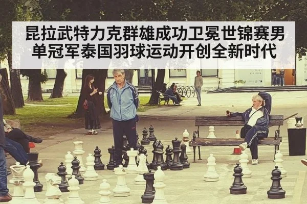 昆拉武特力克群雄成功卫冕世锦赛男单冠军泰国羽球运动开创全新时代