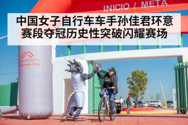 中国女子自行车车手孙佳君环意赛段夺冠历史性突破闪耀赛场