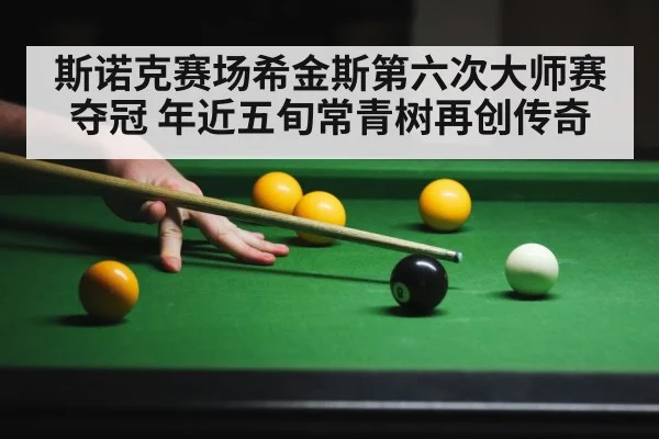 斯诺克赛场希金斯第六次大师赛夺冠 年近五旬常青树再创传奇