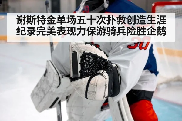 谢斯特金单场五十次扑救创造生涯纪录完美表现力保游骑兵险胜企鹅