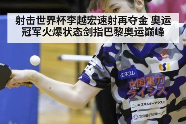 射击世界杯李越宏速射再夺金 奥运冠军火爆状态剑指巴黎奥运巅峰