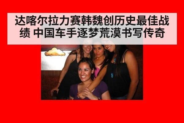 达喀尔拉力赛韩魏创历史最佳战绩 中国车手逐梦荒漠书写传奇