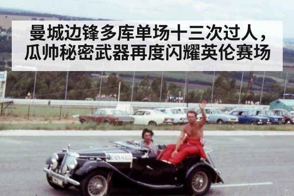 曼城边锋多库单场十三次过人,瓜帅秘密武器再度闪耀英伦赛场
